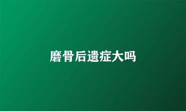 磨骨后遗症大吗