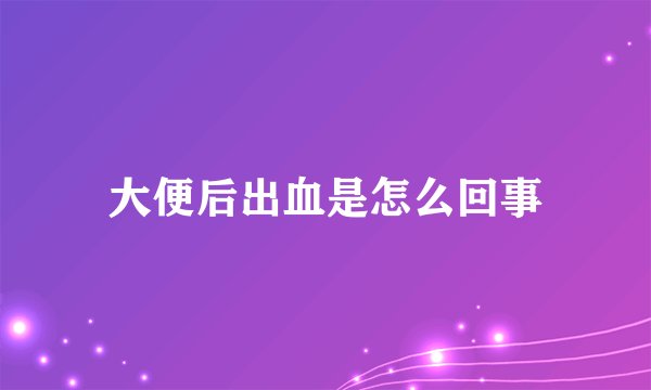 大便后出血是怎么回事