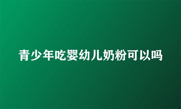 青少年吃婴幼儿奶粉可以吗