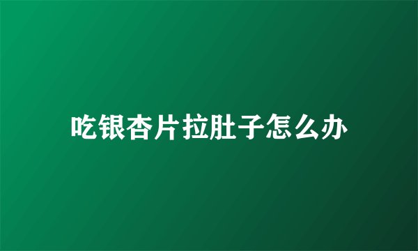 吃银杏片拉肚子怎么办