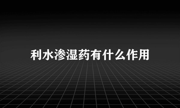 利水渗湿药有什么作用