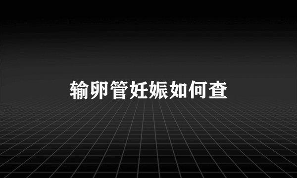 输卵管妊娠如何查