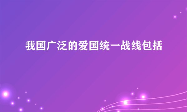 我国广泛的爱国统一战线包括