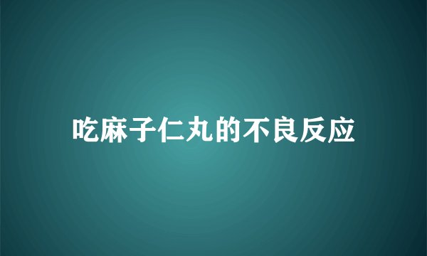 吃麻子仁丸的不良反应