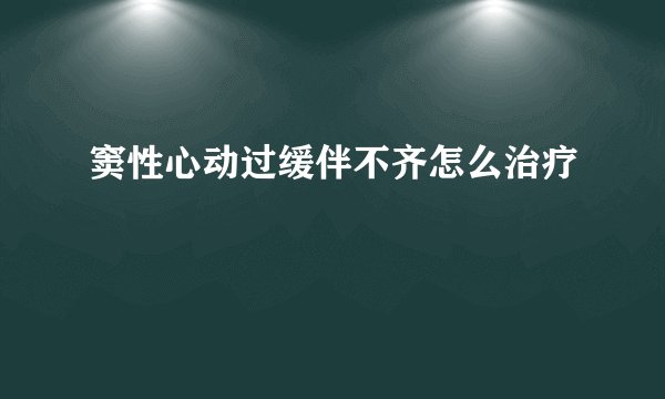 窦性心动过缓伴不齐怎么治疗