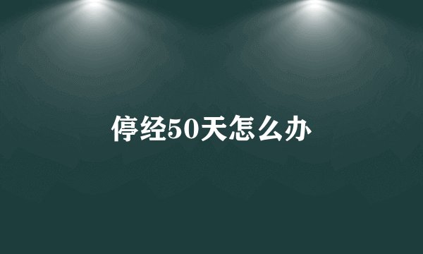 停经50天怎么办