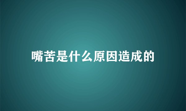 嘴苦是什么原因造成的