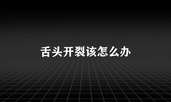 舌头开裂该怎么办