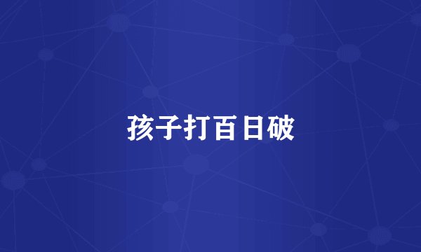 孩子打百日破