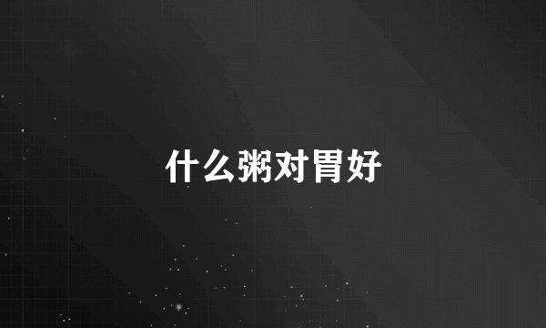 什么粥对胃好