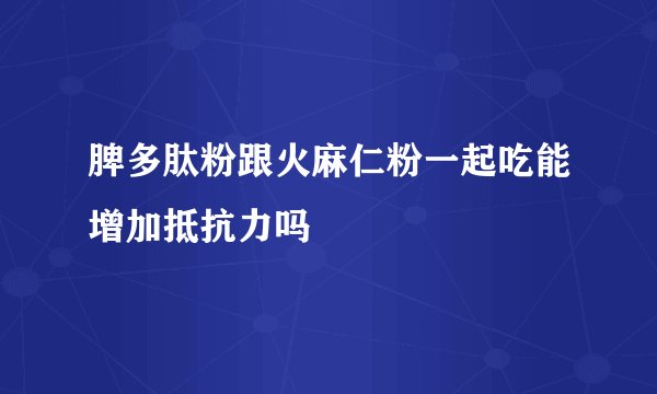 脾多肽粉跟火麻仁粉一起吃能增加抵抗力吗