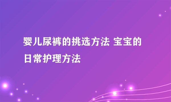 婴儿尿裤的挑选方法 宝宝的日常护理方法