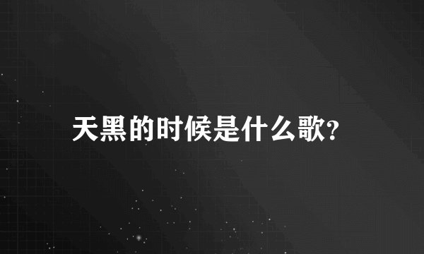 天黑的时候是什么歌？