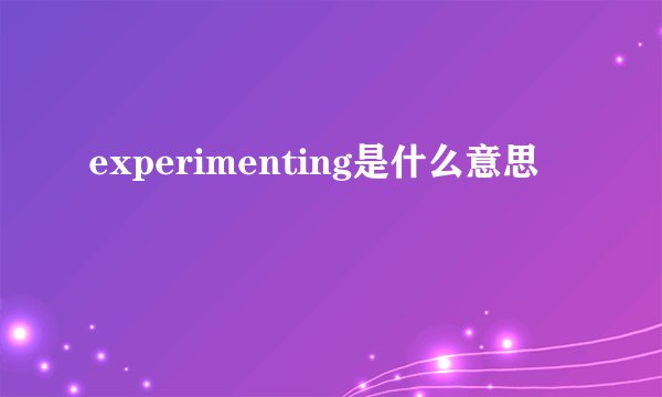 experimenting是什么意思