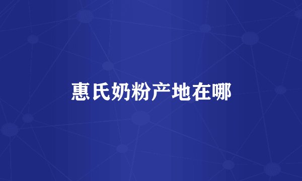惠氏奶粉产地在哪