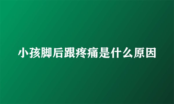 小孩脚后跟疼痛是什么原因