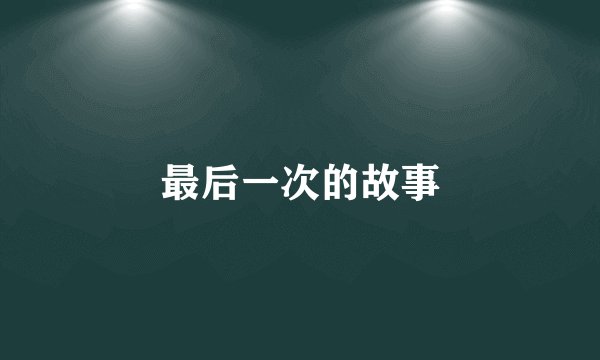 最后一次的故事