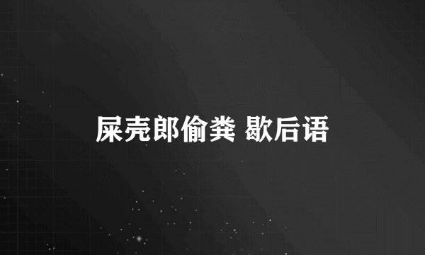 屎壳郎偷粪 歇后语