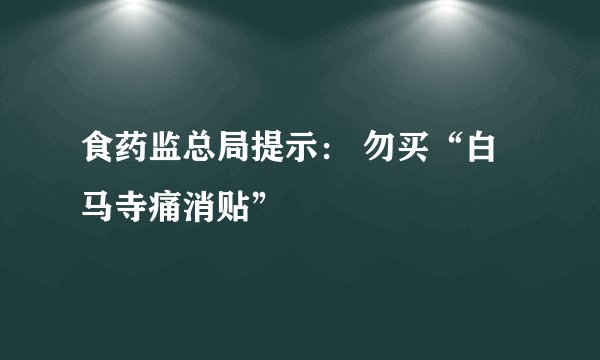 食药监总局提示: 勿买“白马寺痛消贴”