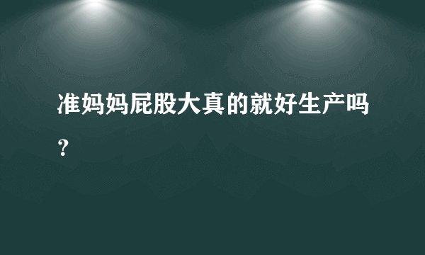 准妈妈屁股大真的就好生产吗？