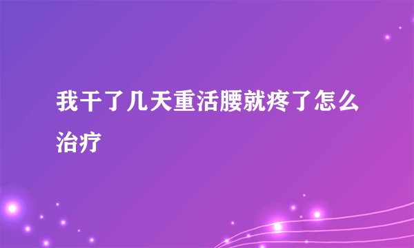 我干了几天重活腰就疼了怎么治疗