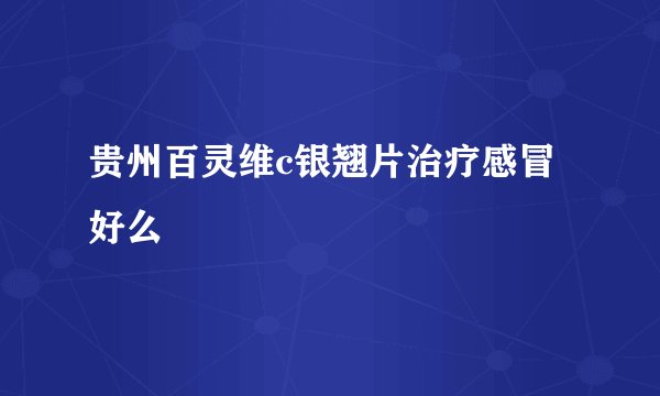 贵州百灵维c银翘片治疗感冒好么