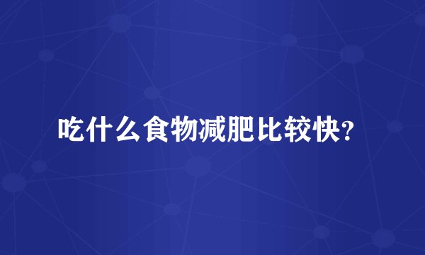 吃什么食物减肥比较快？