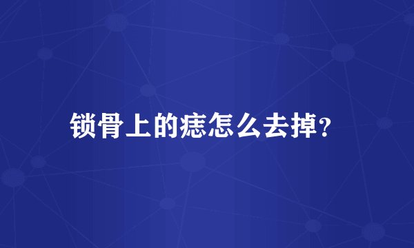 锁骨上的痣怎么去掉？