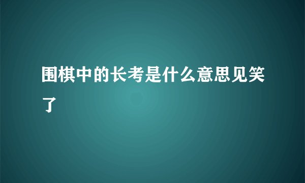 围棋中的长考是什么意思见笑了