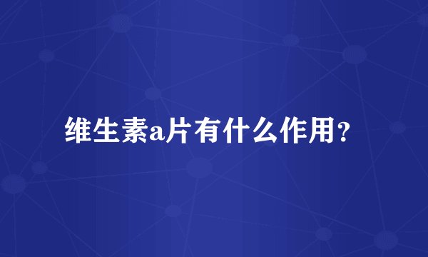 维生素a片有什么作用？