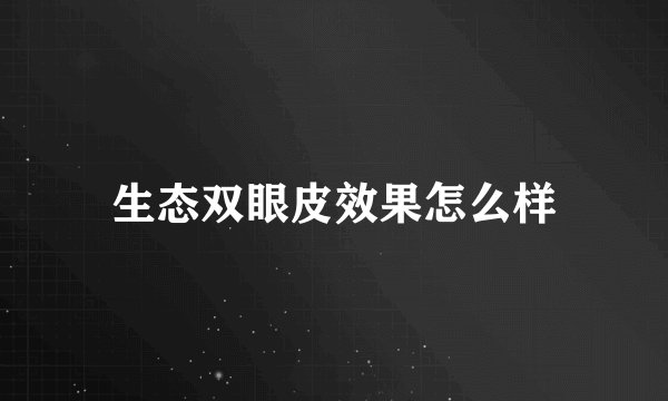 生态双眼皮效果怎么样