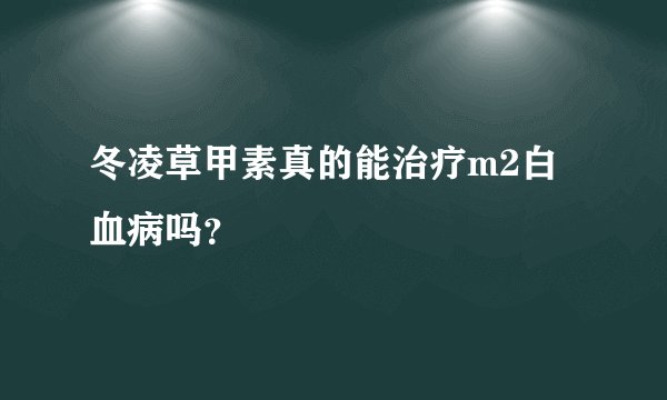 冬凌草甲素真的能治疗m2白血病吗？