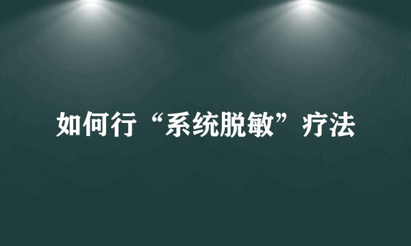 如何行“系统脱敏”疗法