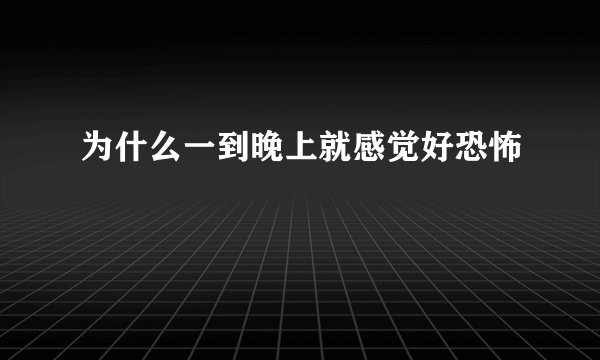 为什么一到晚上就感觉好恐怖