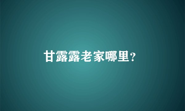 甘露露老家哪里？