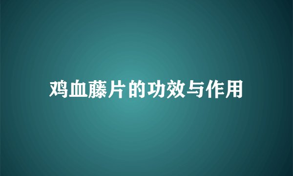 鸡血藤片的功效与作用