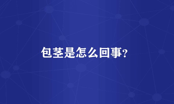 包茎是怎么回事?