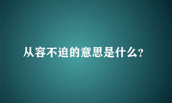 从容不迫的意思是什么？