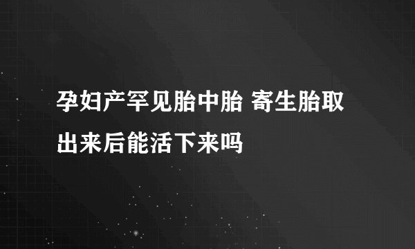 孕妇产罕见胎中胎 寄生胎取出来后能活下来吗