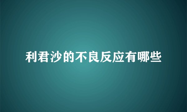 利君沙的不良反应有哪些