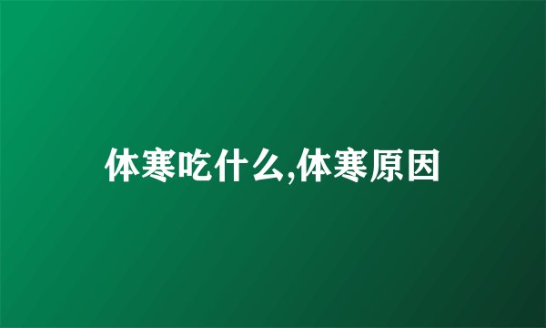 体寒吃什么,体寒原因