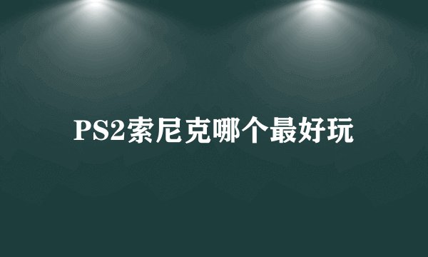 PS2索尼克哪个最好玩