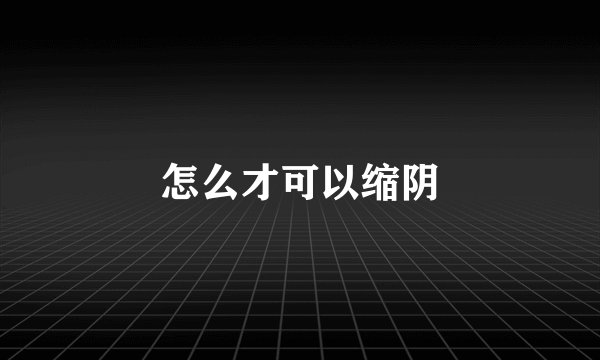 怎么才可以缩阴