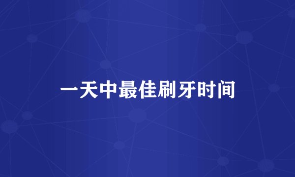 一天中最佳刷牙时间