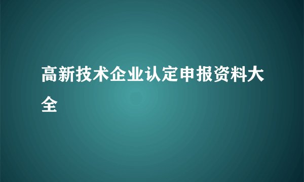 高新技术企业认定申报资料大全
