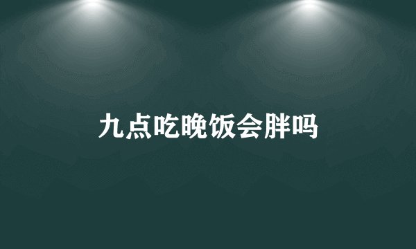 九点吃晚饭会胖吗