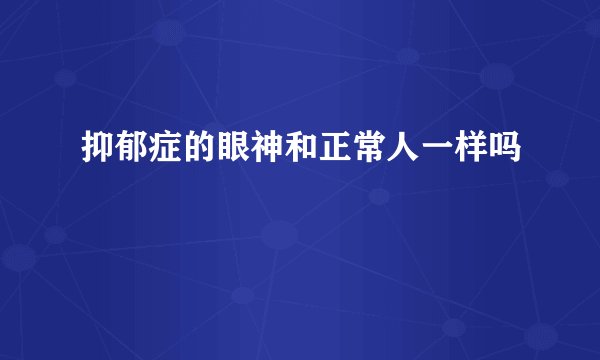 抑郁症的眼神和正常人一样吗