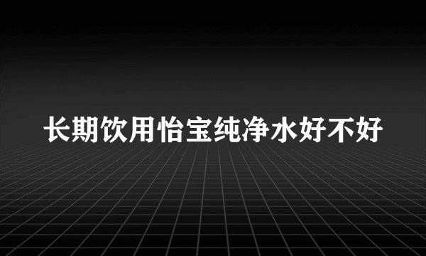 长期饮用怡宝纯净水好不好