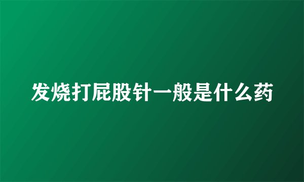 发烧打屁股针一般是什么药