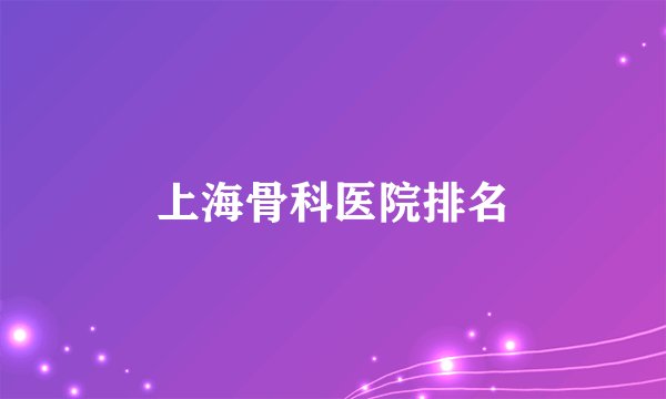 上海骨科医院排名